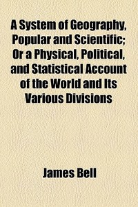 System Of Geography, Popular And Scientific di James Bell edito da General Books Llc