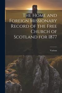 The Home and Foreign Missionary Record of the Free Church of Scotland for 1877 di Various edito da LEGARE STREET PR