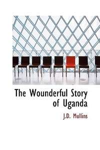 The Wounderful Story Of Uganda di J D Mullins edito da Bibliolife