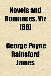 Novels And Romances, Viz 66 di George Payne Rainsford James edito da General Books