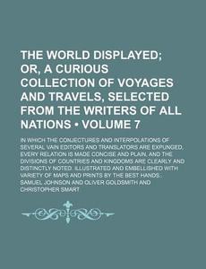 The World Displayed (volume 7); Or, A Curious Collection Of Voyages And Travels, Selected From The Writers Of All Nations. In Which The Conjectures An di Samuel Johnson edito da General Books Llc