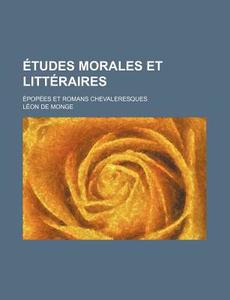 Etudes Morales Et Litteraires; Epopees Et Romans Chevaleresques di L. on De Monge, Leon De Monge edito da General Books Llc