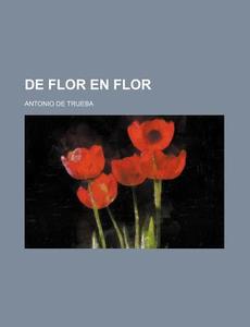 De Flor En Flor di Antonio de Trueba edito da General Books Llc