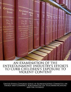 An Examination Of The Entertainment Industry\'s Efforts To Curb Children\'s Exposure To Violent Content edito da Bibliogov