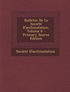 Bulletin de La Societe D'Acclimatation, Volume 6 edito da Nabu Press