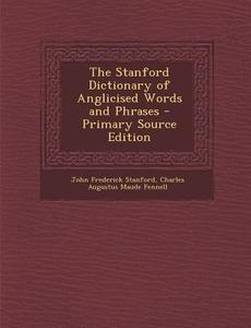 The Stanford Dictionary of Anglicised Words and Phrases di John Frederick Stanford, Charles Augustus Maude Fennell edito da Nabu Press
