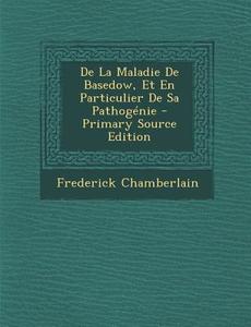 de La Maladie de Basedow, Et En Particulier de Sa Pathogenie - Primary Source Edition di Frederick Chamberlain edito da Nabu Press