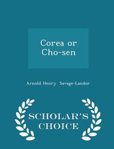 Corea Or Cho-sen - Scholar's Choice Edition di Arnold Henry Savage-Landor edito da Scholar's Choice