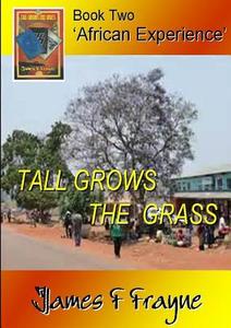 Tall Grows the Grass (Book 2 - 'African Experience') di James F Frayne edito da Lulu.com