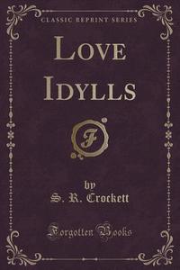 Love Idylls (classic Reprint) di S R Crockett edito da Forgotten Books