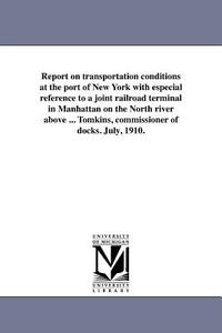 Report on Transportation Conditions at the Port of New York with Especial Reference to a Joint Railroad Terminal in Manh di New York (N y. ). Dept of Docks edito da UNIV OF MICHIGAN PR