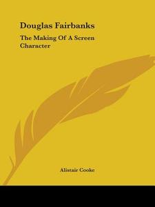 Douglas Fairbanks: The Making of a Screen Character di Alistair Cooke edito da Kessinger Publishing