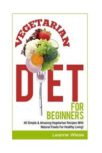 Vegetarian: Vegetarian Diet for Beginners di Leanne Wiese edito da Createspace