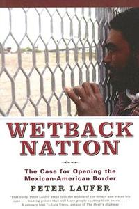 Wetback Nation: The Case for Opening the Mexican-American Border di Peter Laufer edito da IVAN R DEE INC