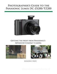 Photographer's Guide to the Panasonic Lumix DC-ZS200/TZ200 di Alexander S. White edito da White Knight Press