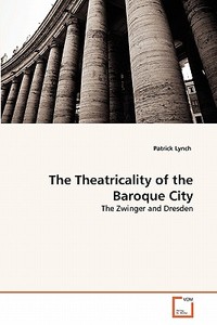 The Theatricality of the Baroque City di Patrick Lynch edito da VDM Verlag