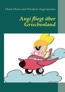 Angi fliegt über Griechenland di Horst Hotte, Nicoletta Argyropoulos edito da Books on Demand