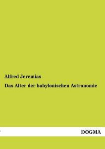 Das Alter der babylonischen Astronomie di Alfred Jeremias edito da DOGMA
