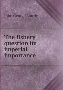 The Fishery Question Its Imperial Importance di John George Bourinot edito da Book On Demand Ltd.