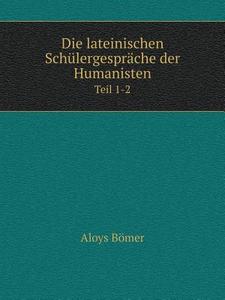 Die Lateinischen Schulergesprache Der Humanisten Teil 1-2 di Aloys Bomer edito da Book On Demand Ltd.