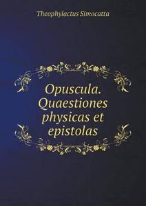 Opuscula. Quaestiones Physicas Et Epistolas di Theophylactus Simocatta edito da Book On Demand Ltd.