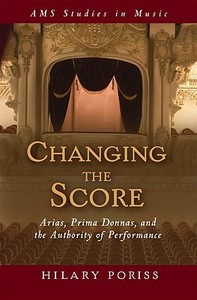 Changing the Score: Arias, Prima Donnas, and the Authority of Performance di Hilary Poriss edito da OXFORD UNIV PR