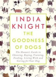 The Goodness Of Dogs di India Knight edito da Penguin Books Ltd