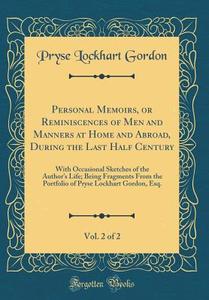 Personal Memoirs, or Reminiscences of Men and Manners at Home and Abroad, During the Last Half Century, Vol. 2 of 2: With Occasional Sketches of the A di Pryse Lockhart Gordon edito da Forgotten Books