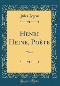 Henri Heine, Poete: These (Classic Reprint) di Jules Legras edito da Forgotten Books