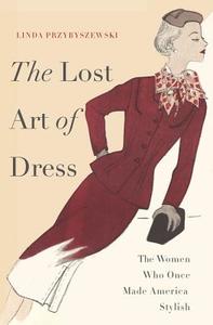 The Lost Art of Dress: The Women Who Once Made America Stylish di Linda Przybyszewski edito da BASIC BOOKS