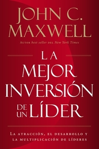 La Mejor Inversión de Un Líder: La Atracción, El Desarrollo Y La Multiplicación de Líderes di John C. Maxwell edito da GRUPO NELSON