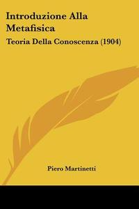 Introduzione Alla Metafisica: Teoria Della Conoscenza (1904) di Piero Martinetti edito da Kessinger Publishing