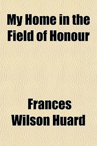 My Home In The Field Of Honour di Frances Wilson Huard edito da General Books Llc