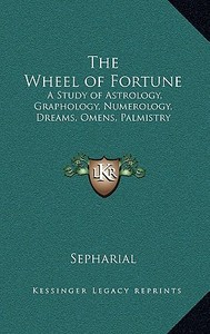 The Wheel of Fortune: A Study of Astrology, Graphology, Numerology, Dreams, Omens, Palmistry di Sepharial edito da Kessinger Publishing