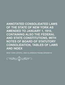 Annotated Consolidated Laws Of The State Of New York As Amended To January 1, 1910, Containing Also The Federal And State Constitutions, With Notes Of di New York. edito da General Books Llc