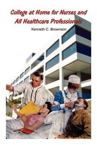 College at Home for Nurses and All Healthcare Professionals di Kenneth C. Brownson edito da 1st Book Library