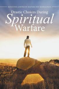 Drastic Choices During Spiritual Warfare di Minister Gertrude Mapara edito da Xlibris