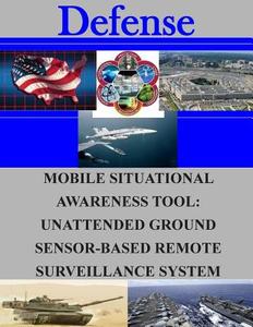 Mobile Situational Awareness Tool: Unattended Ground Sensor-Based Remote Surveillance System di Naval Postgraduate School edito da Createspace