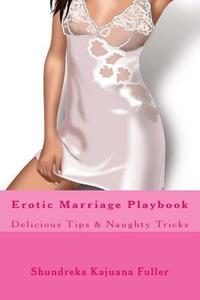 Erotic Marriage Playbook: Delicious Tips & Naughty Tricks di Shundreka Kajuana Fuller edito da Createspace