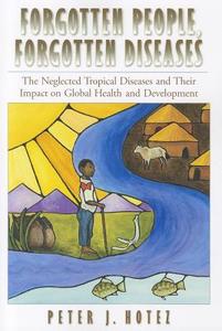 Forgotten People, Forgotten Diseases: The Neglected Tropical Diseases and Their Impact on Global Health and Development di Peter J. Hotez edito da ASM Press