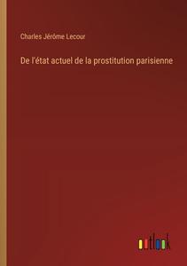 De l'état actuel de la prostitution parisienne di Charles Jérôme Lecour edito da Outlook Verlag