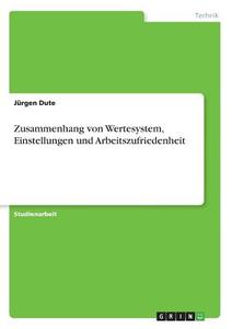 Zusammenhang von Wertesystem, Einstellungen und Arbeitszufriedenheit di Jürgen Dute edito da GRIN Publishing