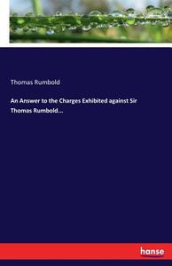 An Answer to the Charges Exhibited against Sir Thomas Rumbold... di Thomas Rumbold edito da hansebooks