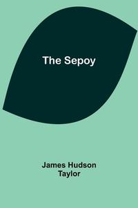 The Sepoy di James Hudson Taylor edito da Alpha Editions