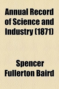 Annual Record Of Science And Industry (1871) di Spencer Fullerton Baird edito da General Books Llc