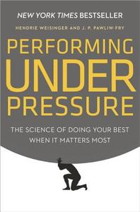 Performing Under Pressure: The Science of Doing Your Best When It Matters Most di Hendrie Weisinger, J. P. Pawliw-Fry edito da CROWN PUB INC