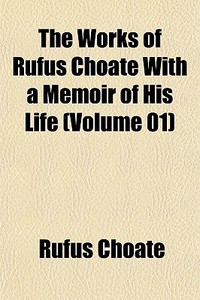 The Works Of Rufus Choate With A Memoir Of His Life (volume 01) di Rufus Choate edito da General Books Llc