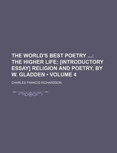 The World's Best Poetry (volume 4); The Higher Life [introductory Essay] Religion And Poetry, By W. Gladden di Charles Francis Richardson edito da General Books Llc