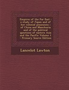 Empires of the Far East: A Study of Japan and of Her Colonial Possesions; Of China and Manchuria and of the Political Questions of Eastern Asia di Lancelot Lawton edito da Nabu Press