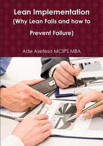 Lean Implementation (why Lean Fails And How To Prevent Failure) di Ade Asefeso MCIPS MBA edito da Lulu.com